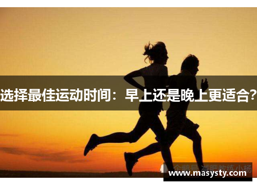 选择最佳运动时间：早上还是晚上更适合？