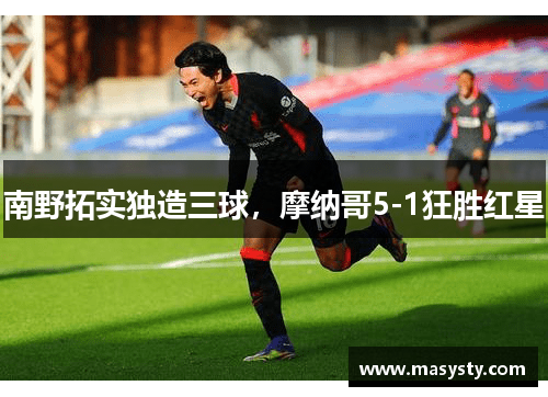 南野拓实独造三球，摩纳哥5-1狂胜红星