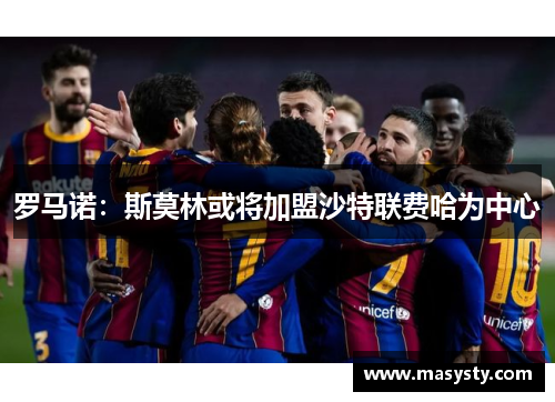 罗马诺：斯莫林或将加盟沙特联费哈为中心