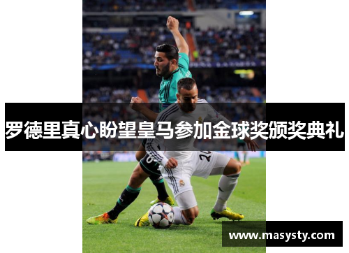 罗德里真心盼望皇马参加金球奖颁奖典礼