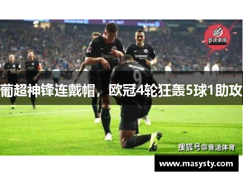 葡超神锋连戴帽，欧冠4轮狂轰5球1助攻