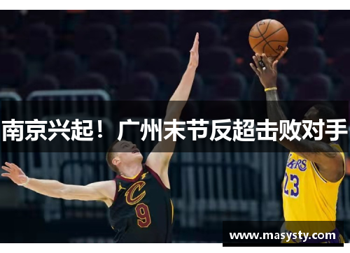 南京兴起！广州末节反超击败对手