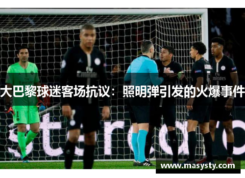 大巴黎球迷客场抗议：照明弹引发的火爆事件